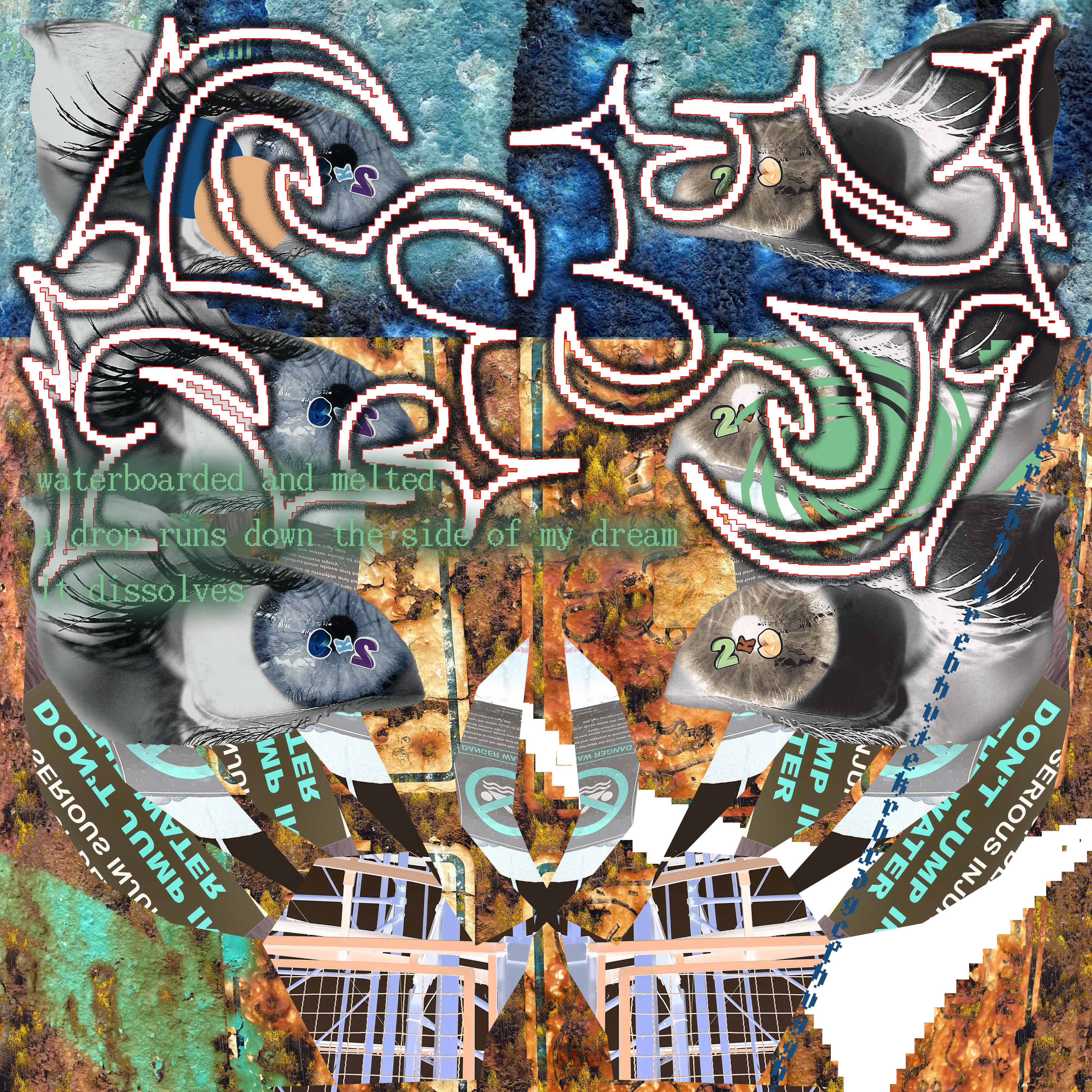 An texture of rusted pipe with green graffiti is set in the background, with a quater inverted.
Six eye in two columns of three stare at you, the right column is inverted.
Hands rise from the bottom, palms made of roller coaster supports and fingers made of signs, one reads "DON'T JUMP IN THE WATER" the other is a danger warning.
Spiked, pixelated neon-like sigils are in the foreground, with a  noisey glow around them.
In the middle, left aligned, text is written:
"waterboarded and melted
a drop runs down the side of my dream
it dissolves"